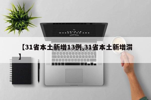 【31省本土新增13例,31省本土新增潸】
