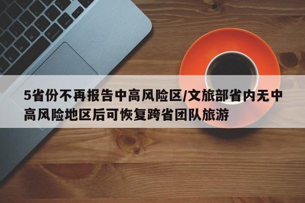 5省份不再报告中高风险区/文旅部省内无中高风险地区后可恢复跨省团队旅游