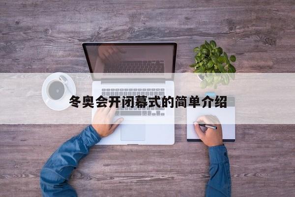 冬奥会开闭幕式的简单介绍