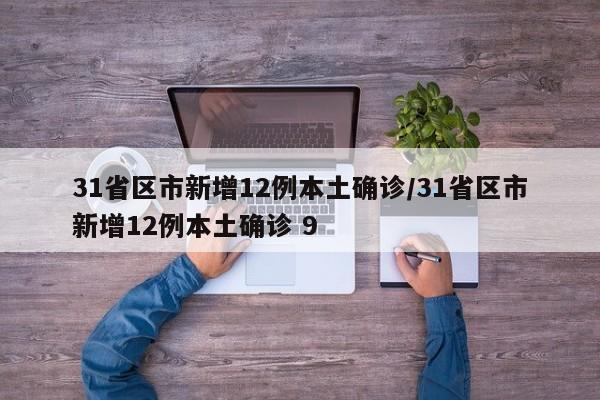 31省区市新增12例本土确诊/31省区市新增12例本土确诊 9