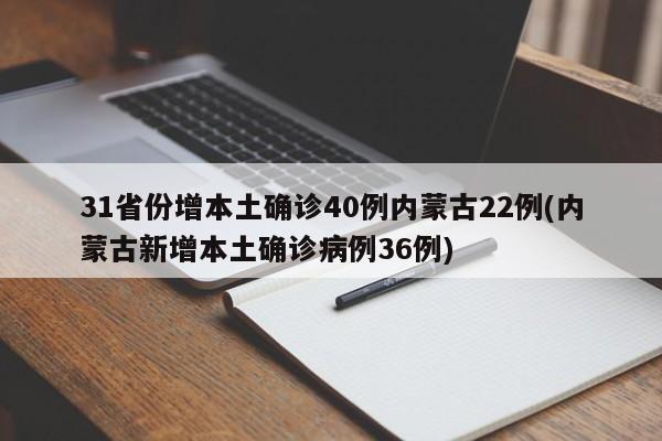 31省份增本土确诊40例内蒙古22例(内蒙古新增本土确诊病例36例)