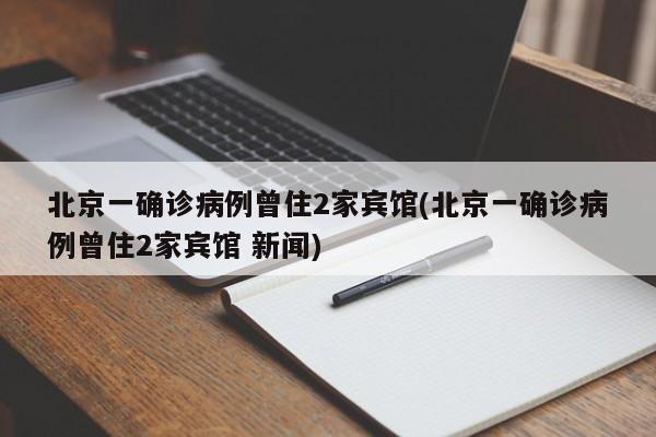 北京一确诊病例曾住2家宾馆(北京一确诊病例曾住2家宾馆 新闻)