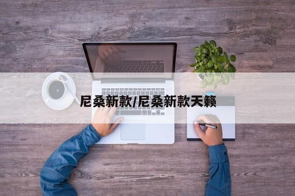 尼桑新款/尼桑新款天籁