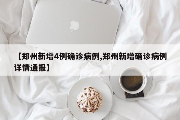 【郑州新增4例确诊病例,郑州新增确诊病例详情通报】