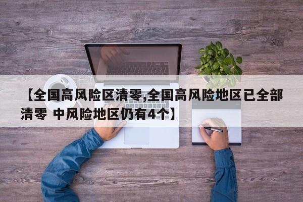 【全国高风险区清零,全国高风险地区已全部清零 中风险地区仍有4个】
