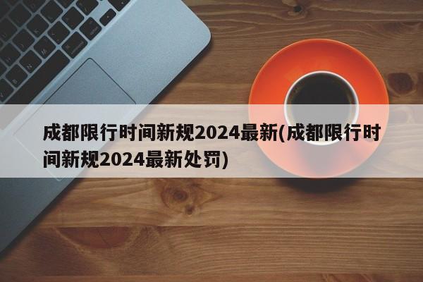 成都限行时间新规2024最新(成都限行时间新规2024最新处罚)