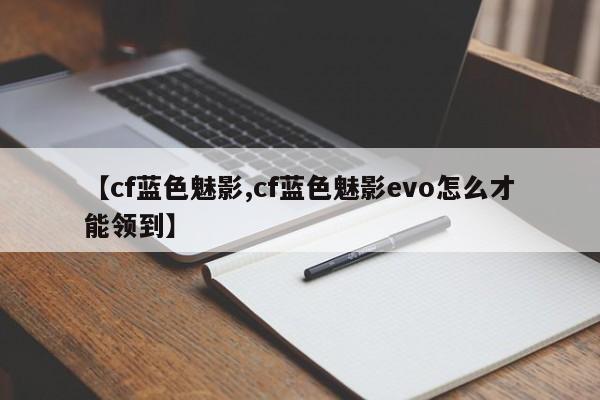 【cf蓝色魅影,cf蓝色魅影evo怎么才能领到】