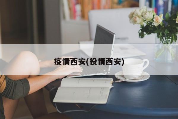 疫情西安(役情西安)