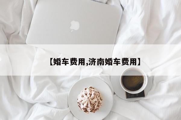 【婚车费用,济南婚车费用】
