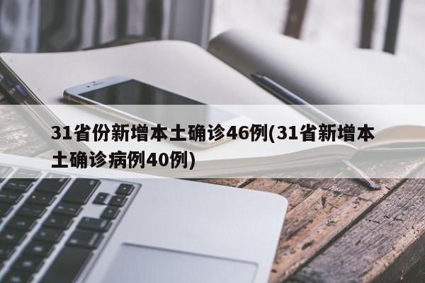 31省份新增本土确诊46例(31省新增本土确诊病例40例)