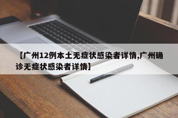 【广州12例本土无症状感染者详情,广州确诊无症状感染者详情】