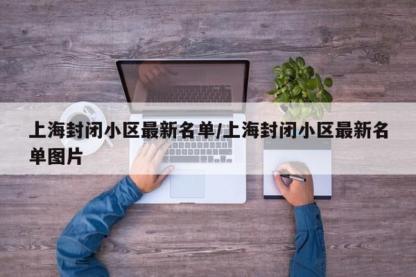 上海封闭小区最新名单/上海封闭小区最新名单图片