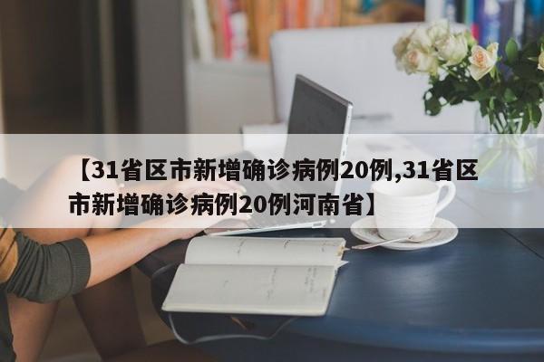 【31省区市新增确诊病例20例,31省区市新增确诊病例20例河南省】