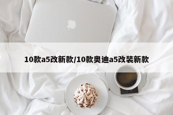 10款a5改新款/10款奥迪a5改装新款