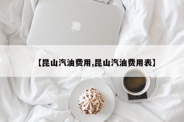 【昆山汽油费用,昆山汽油费用表】