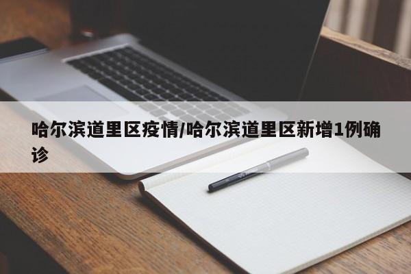 哈尔滨道里区疫情/哈尔滨道里区新增1例确诊