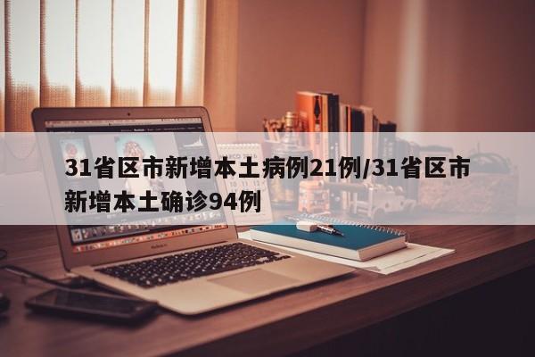 31省区市新增本土病例21例/31省区市新增本土确诊94例