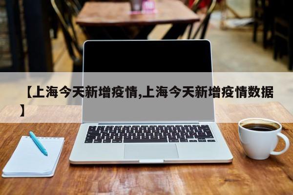 【上海今天新增疫情,上海今天新增疫情数据】