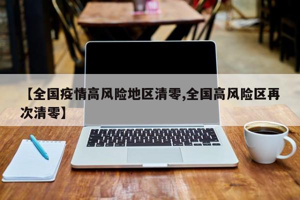 【全国疫情高风险地区清零,全国高风险区再次清零】