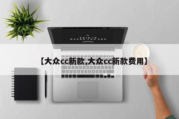 【大众cc新款,大众cc新款费用】