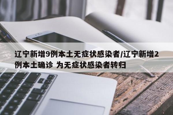 辽宁新增9例本土无症状感染者/辽宁新增2例本土确诊 为无症状感染者转归