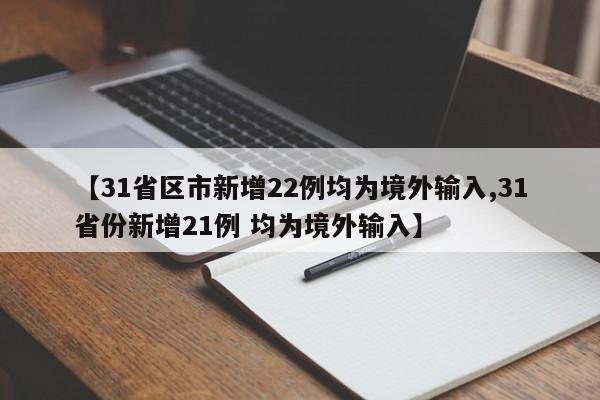 【31省区市新增22例均为境外输入,31省份新增21例 均为境外输入】