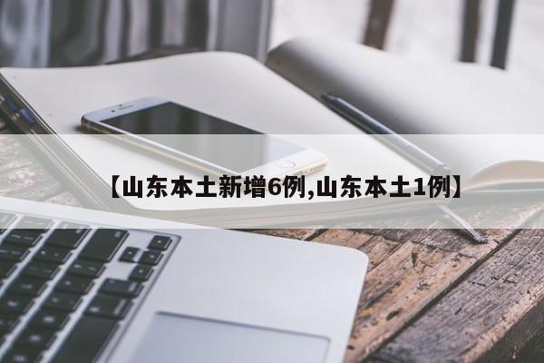 【山东本土新增6例,山东本土1例】