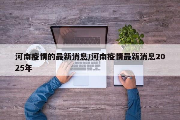 河南疫情的最新消息/河南疫情最新消息2025年