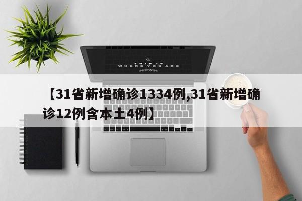 【31省新增确诊1334例,31省新增确诊12例含本土4例】