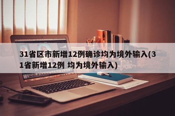 31省区市新增12例确诊均为境外输入(31省新增12例 均为境外输入)