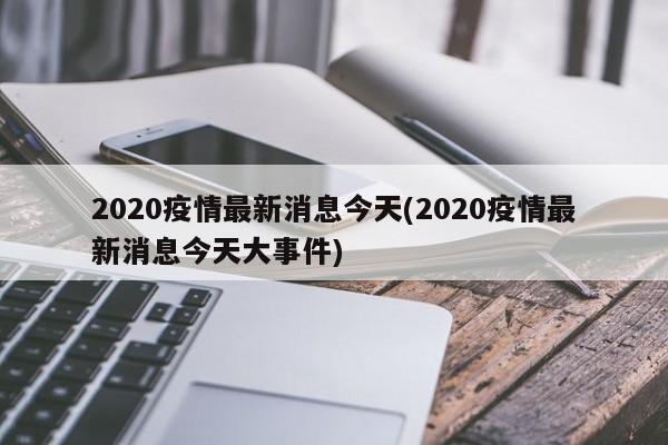 2020疫情最新消息今天(2020疫情最新消息今天大事件)