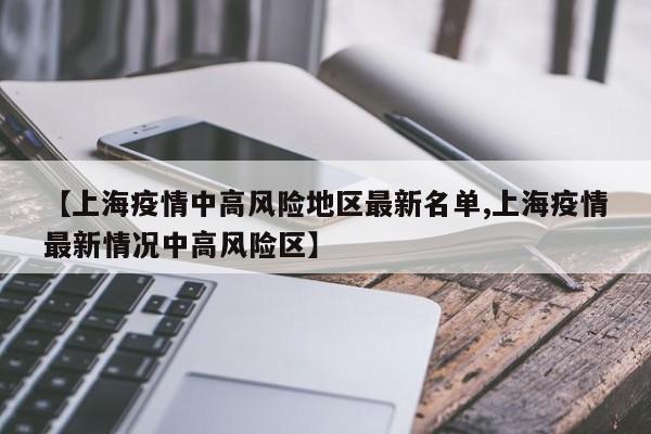 【上海疫情中高风险地区最新名单,上海疫情最新情况中高风险区】