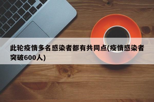 此轮疫情多名感染者都有共同点(疫情感染者突破600人)