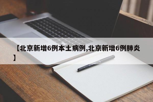 【北京新增6例本土病例,北京新增6例肺炎】
