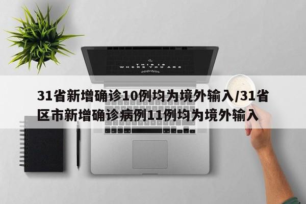 31省新增确诊10例均为境外输入/31省区市新增确诊病例11例均为境外输入