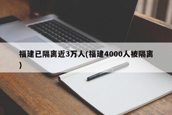 福建已隔离近3万人(福建4000人被隔离)