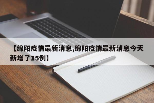 【绵阳疫情最新消息,绵阳疫情最新消息今天新增了15例】