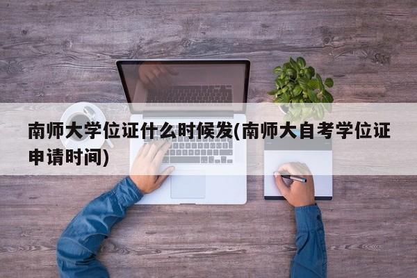 南师大学位证什么时候发(南师大自考学位证申请时间)