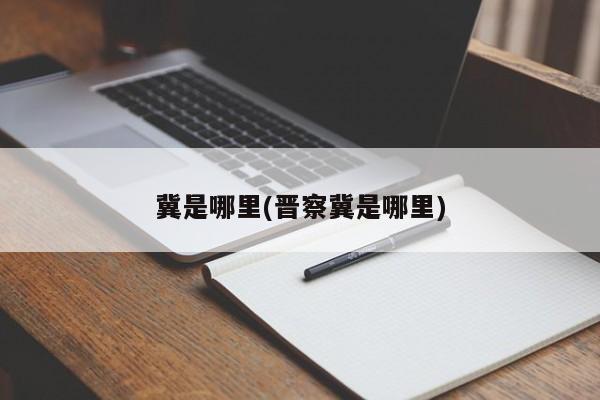 冀是哪里(晋察冀是哪里)
