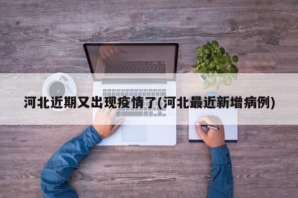 河北近期又出现疫情了(河北最近新增病例)