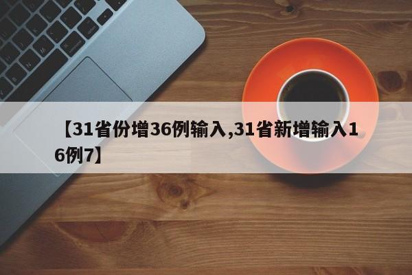 【31省份增36例输入,31省新增输入16例7】