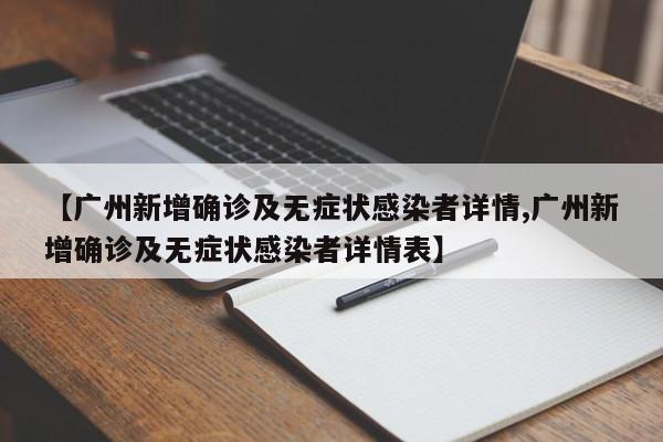 【广州新增确诊及无症状感染者详情,广州新增确诊及无症状感染者详情表】