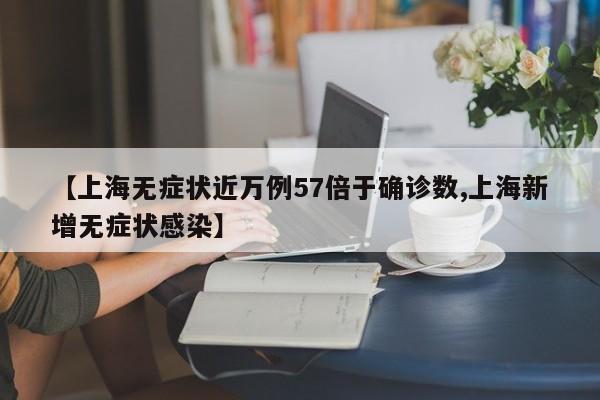 【上海无症状近万例57倍于确诊数,上海新增无症状感染】