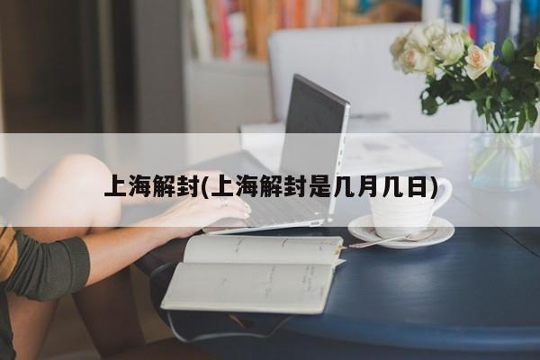 上海解封(上海解封是几月几日)