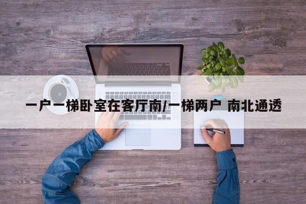 一户一梯卧室在客厅南/一梯两户 南北通透