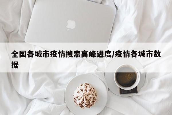 全国各城市疫情搜索高峰进度/疫情各城市数据