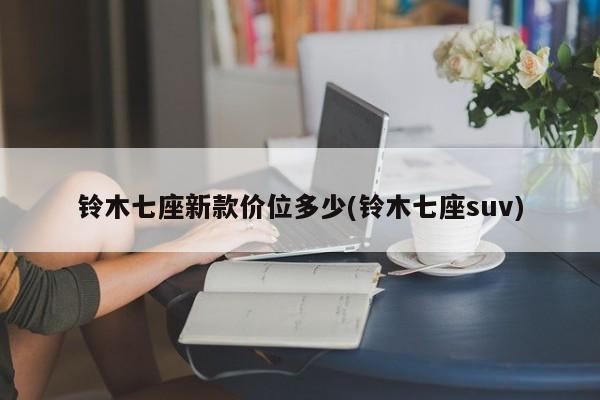 铃木七座新款价位多少(铃木七座suv)