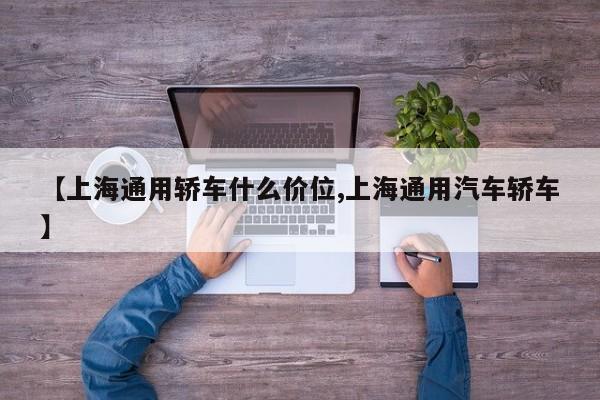 【上海通用轿车什么价位,上海通用汽车轿车】