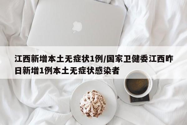 江西新增本土无症状1例/国家卫健委江西昨日新增1例本土无症状感染者