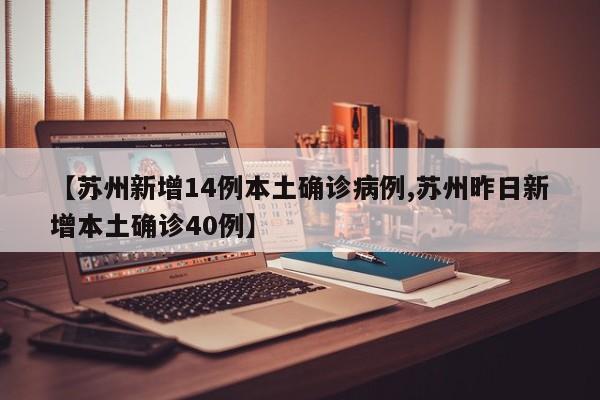 【苏州新增14例本土确诊病例,苏州昨日新增本土确诊40例】